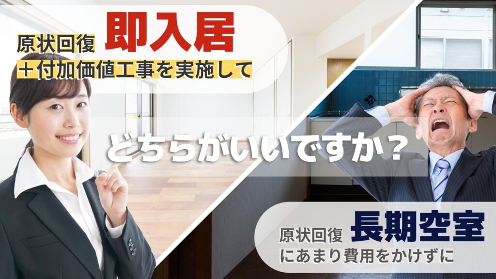 原状回復工事＆付加価値工事を実施して入居率をアップさせるか、原状回復に費用をかけずに長期間空室のままか、あなたはどちらがいいですか？